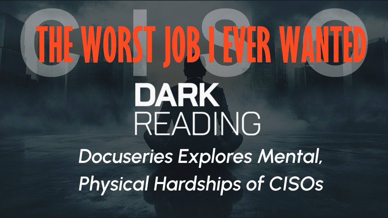 Dark Reading – Docuseries Explores Mental, Physical Hardships of CISOs